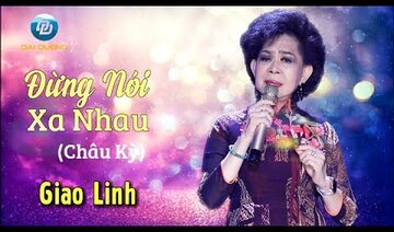 ĐỪNG NÓI XA NHAU 2019 - Nữ Hoàng Sầu Muộn Giao Linh với tuyệt phẫm của nhạc sĩ Châu Kỳ